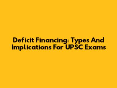 Deficit Financing: Types And Implications For UPSC Exams