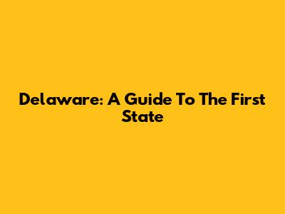 Delaware: A Guide To The First State