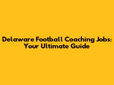 Delaware Football Coaching Jobs: Your Ultimate Guide