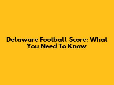 Delaware Football Score: What You Need To Know
