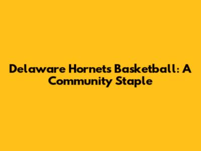 Delaware Hornets Basketball: A Community Staple
