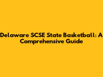 Delaware SCSE State Basketball: A Comprehensive Guide