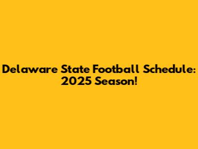 Delaware State Football Schedule: 2025 Season!