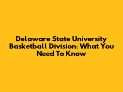 Delaware State University Basketball Division: What You Need To Know