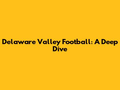 Delaware Valley Football: A Deep Dive