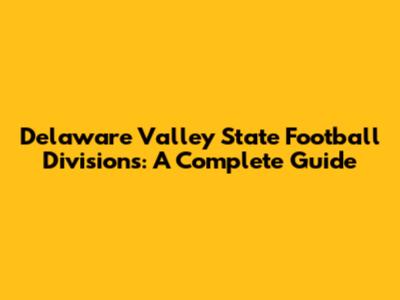 Delaware Valley State Football Divisions: A Complete Guide