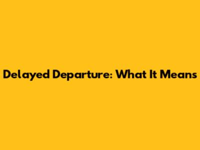 Delayed Departure: What It Means