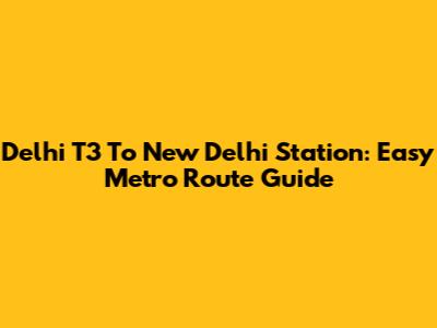 Delhi T3 To New Delhi Station: Easy Metro Route Guide