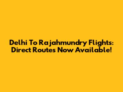 Delhi To Rajahmundry Flights: Direct Routes Now Available!