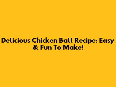 Delicious Chicken Ball Recipe: Easy & Fun To Make!