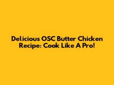 Delicious OSC Butter Chicken Recipe: Cook Like A Pro!