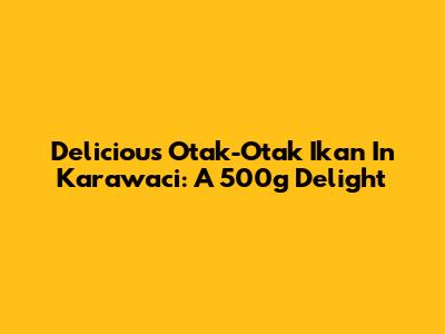 Delicious Otak-Otak Ikan In Karawaci: A 500g Delight