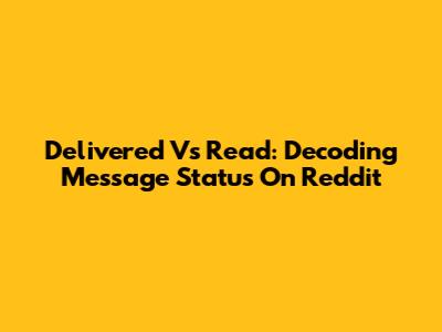 Delivered Vs Read: Decoding Message Status On Reddit
