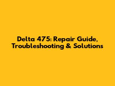 Delta 475: Repair Guide, Troubleshooting & Solutions
