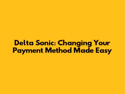Delta Sonic: Changing Your Payment Method Made Easy
