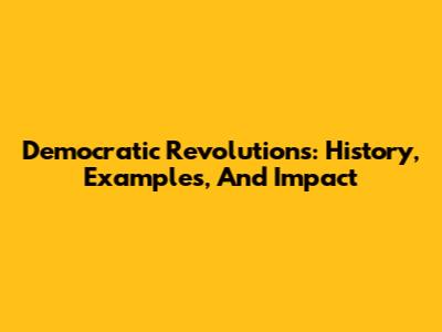 Democratic Revolutions: History, Examples, And Impact