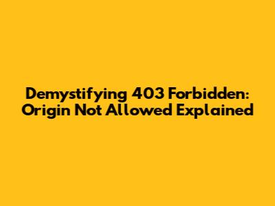 Demystifying 403 Forbidden: Origin Not Allowed Explained