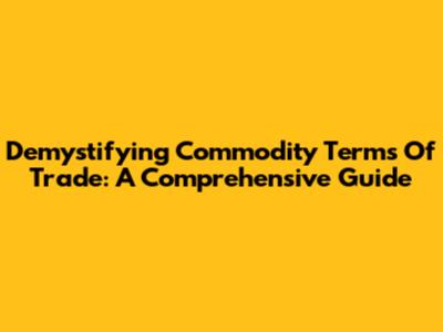 Demystifying Commodity Terms Of Trade: A Comprehensive Guide