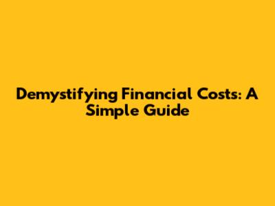 Demystifying Financial Costs: A Simple Guide