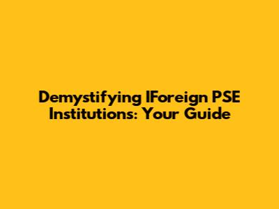 Demystifying IForeign PSE Institutions: Your Guide