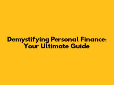 Demystifying Personal Finance: Your Ultimate Guide