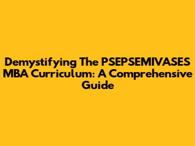 Demystifying The PSEPSEMIVASES MBA Curriculum: A Comprehensive Guide