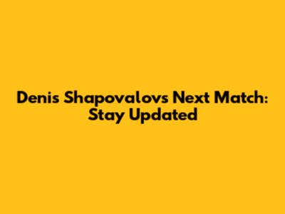 Denis Shapovalov's Next Match: Stay Updated