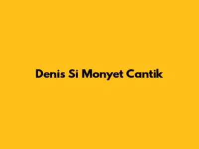 Denis Si Monyet Cantik