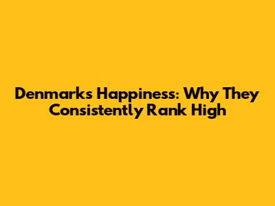 Denmark's Happiness: Why They Consistently Rank High