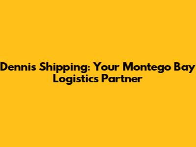 Dennis Shipping: Your Montego Bay Logistics Partner