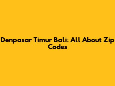 Denpasar Timur Bali: All About Zip Codes