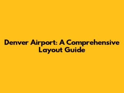 Denver Airport: A Comprehensive Layout Guide