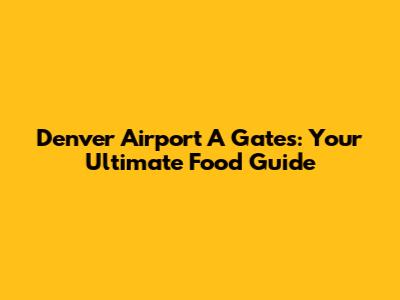 Denver Airport A Gates: Your Ultimate Food Guide
