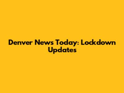 Denver News Today: Lockdown Updates