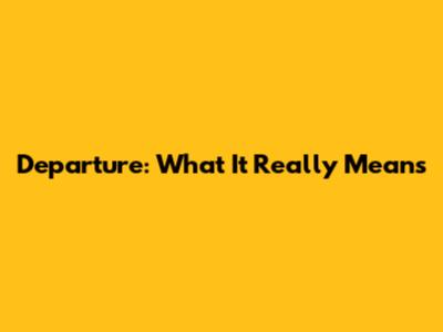 Departure: What It Really Means