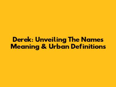 Derek: Unveiling The Name's Meaning & Urban Definitions