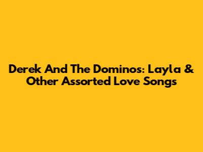 Derek And The Dominos: Layla & Other Assorted Love Songs