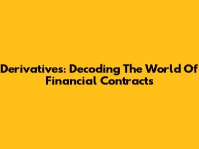 Derivatives: Decoding The World Of Financial Contracts
