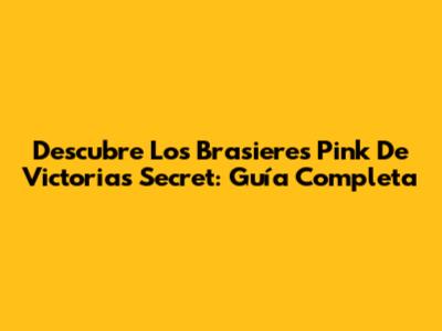 Descubre Los Brasieres Pink De Victoria's Secret: Guía Completa
