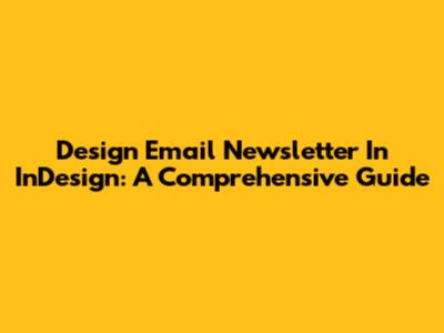 Design Email Newsletter In InDesign: A Comprehensive Guide
