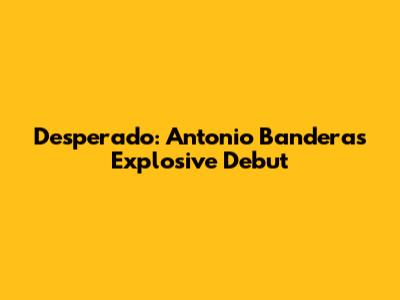 Desperado: Antonio Banderas' Explosive Debut