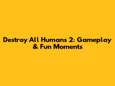 Destroy All Humans 2: Gameplay & Fun Moments