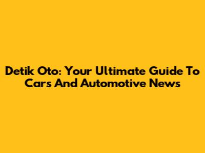 Detik Oto: Your Ultimate Guide To Cars And Automotive News
