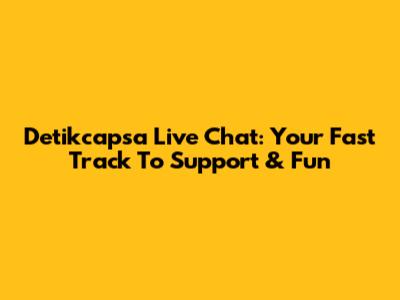 Detikcapsa Live Chat: Your Fast Track To Support & Fun
