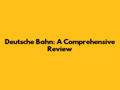 Deutsche Bahn: A Comprehensive Review