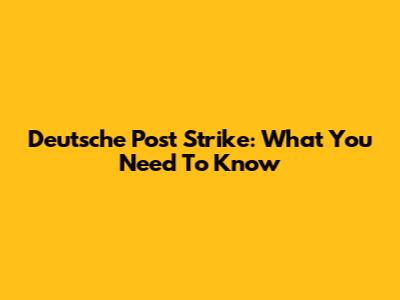 Deutsche Post Strike: What You Need To Know