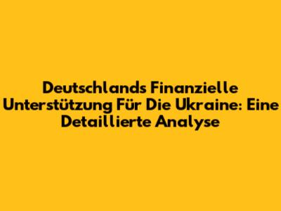 Deutschlands Finanzielle Unterstützung Für Die Ukraine: Eine Detaillierte Analyse