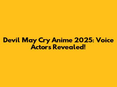 Devil May Cry Anime 2025: Voice Actors Revealed!