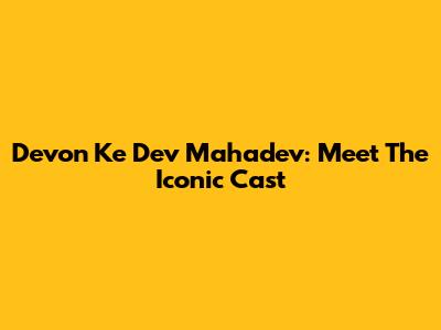 Devon Ke Dev Mahadev: Meet The Iconic Cast