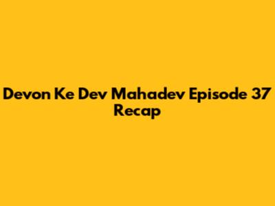 Devon Ke Dev Mahadev Episode 37 Recap